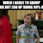 group work | WHEN I AGREE TO GROUP WORK BUT END UP DOING 99% OF IT | image tagged in gifs,memes | made w/ Imgflip video-to-gif maker