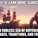 Sea of thieves kraken | ME TRYING TO LEARN ABOUT SLAVIC CULTURE; AN ENDLESS SEA OF DIFFERENT LANGUAGES, TRADITIONS, AND FOLKLORE | image tagged in sea of thieves kraken,slavic lives matter | made w/ Imgflip meme maker