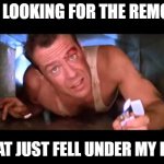 Die Hard the Remote Hunter | ME LOOKING FOR THE REMOTE; THAT JUST FELL UNDER MY BED | image tagged in die hard,looking for the remote | made w/ Imgflip meme maker