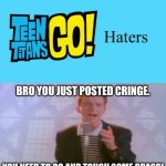 For Teen Titans Go! haters | BRO YOU JUST POSTED CRINGE. YOU NEED TO GO AND TOUCH SOME GRASS! | image tagged in ruin this fill in meme 221,deviantart,teen titans go,rick astley,cringe,touch grass | made w/ Imgflip meme maker