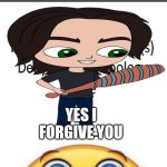 Me Ruining A Fill In Meme #223 | BEING A THING; YES I FORGIVE YOU | image tagged in ruin this fill in meme 223 | made w/ Imgflip meme maker