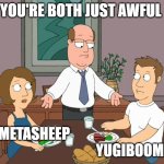 you’re both just awful | YOU'RE BOTH JUST AWFUL; METASHEEP                                                                             YUGIBOOMERS | image tagged in you re both just awful | made w/ Imgflip meme maker