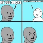 Angry npc wojak | AI WILL PROBABLY REPLACE IT; MY JOB SUCKS | image tagged in angry npc wojak | made w/ Imgflip meme maker