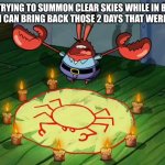 I need them 2 days | ME TRYING TO SUMMON CLEAR SKIES WHILE IN BASS CANYON SO I CAN BRING BACK THOSE 2 DAYS THAT WERE CANCELLED | image tagged in mr krabs summoning,funny memes | made w/ Imgflip meme maker