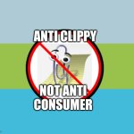 Anti clippy not anti consumer | ANTI CLIPPY; NOT ANTI CONSUMER | image tagged in anti clippy | made w/ Imgflip meme maker