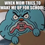 Angry gumball | WHEN MOM TRIES TO WAKE ME UP FOR SCHOOL: | image tagged in angry gumball | made w/ Imgflip meme maker