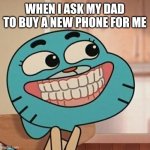 Gumball | WHEN I ASK MY DAD TO BUY A NEW PHONE FOR ME | image tagged in gumball asking his mom or dad for something | made w/ Imgflip meme maker