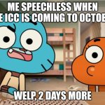 When does Indonesia Comic Con started? | ME SPEECHLESS WHEN THE ICC IS COMING TO OCTOBER; WELP, 2 DAYS MORE | image tagged in gumball and darwin are speechless | made w/ Imgflip meme maker
