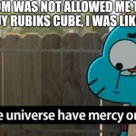 Not allowed buying me a rubiks cube from Balam Cubes | MOM WAS NOT ALLOWED ME TO BUY RUBIKS CUBE, I WAS LIKE: | image tagged in gumball may the universe have mercy on you | made w/ Imgflip meme maker