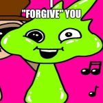 Me Ruining A Fill In Meme #225 | I "FORGIVE" YOU; YAY | image tagged in ruin this fill in meme 225 | made w/ Imgflip meme maker