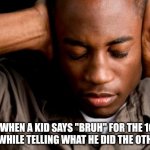 Please. Learn more words. | ME WHEN A KID SAYS "BRUH" FOR THE 100TH TIME WHILE TELLING WHAT HE DID THE OTHER DAY. | image tagged in african american mental health | made w/ Imgflip meme maker