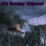 Volcano It’s Go Time Sunday! | It’s Sunday Volcano! | image tagged in volcano it s go time sunday | made w/ Imgflip meme maker