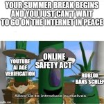 WHY DOES THE SUMMER OF 2025 HAVE TO BE THE DOWNFALL OF THE INTERNET?!?! | YOUR SUMMER BREAK BEGINS AND YOU JUST CAN'T WAIT TO GO ON THE INTERNET IN PEACE; ONLINE SAFETY ACT; YOUTUBE AI AGE VERIFICATION; ROBLOX BANS SCHLEP | image tagged in allow us to introduce ourselves,funny,memes,youtube,roblox,uk | made w/ Imgflip meme maker