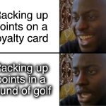 The Bogeyman is real | Racking up
points on a
loyalty card; Racking up
points in a
round of golf | image tagged in oh yeah oh no,golf,loyalty,points,free stuff | made w/ Imgflip meme maker