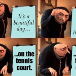 A tale of courtship, love, and loss… | It’s a
beautiful
day…; …and you’re
deeply
in love…; …on the
tennis
court. …on the
tennis
court. | image tagged in memes,gru's plan,tennis,love,loss | made w/ Imgflip meme maker