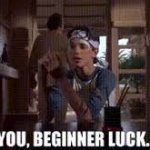 You, beginner luck