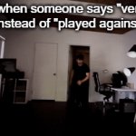 whyyyyyyyyyyyy | Me when someone says "verses" instead of "played against: | image tagged in gifs,brace yourselves x is coming | made w/ Imgflip video-to-gif maker