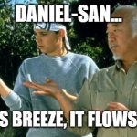 Daniel Son and Mr Miyagi | DANIEL-SAN... LAUGHTER IS BREEZE, IT FLOWS AS NATURE. | image tagged in daniel son and mr miyagi | made w/ Imgflip meme maker