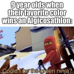 This was me fr | 9 year olds when their favorite color wins an Algicosathlon: | image tagged in could i be the green ninja | made w/ Imgflip meme maker