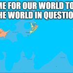 world tour | "TIME FOR OUR WORLD TOUR"
THE WORLD IN QUESTION: | image tagged in world map | made w/ Imgflip meme maker