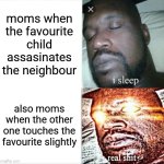 Bro thinks he can get away for comitting literal felonies | moms when the favourite child assasinates the neighbour; also moms when the other one touches the favourite slightly | image tagged in memes,sleeping shaq,funny,golden child,injustice,moms | made w/ Imgflip meme maker