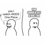 Bro visited his friend | yea I watch 4KIDS One Piece; do you watch One Piece; YOU SHOULD SEE A DOCTOR | image tagged in bro visited his friend | made w/ Imgflip meme maker