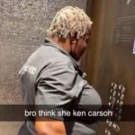 bro think she ken carson