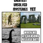 silksong when | YET; WHEN WE GET SILKSONG RELEASE DATE | image tagged in unsolved mysteries | made w/ Imgflip meme maker