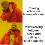 Drake Hotline Bling Meme | Cooking a 3-course homemade meal; Microwaving leftover pizza and calling it ‘chef’s special’ | image tagged in memes,drake hotline bling | made w/ Imgflip meme maker