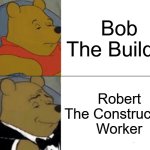 Tuxedo Winnie The Pooh | Bob The Builder; Robert The Construction Worker | image tagged in memes,tuxedo winnie the pooh,bob the builder | made w/ Imgflip meme maker