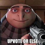 sorry guys, forgive me, but making actually decent memes won't get me any upvotes, so I must resort to upvote begging | UPVOTE OR ELSE | image tagged in gru gun,upvote begging | made w/ Imgflip meme maker