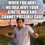 When you have no idea why your girl is mad and cannot possible care | WHEN YOU HAVE NO IDEA WHY YOUR GIRL IS MAD AND CANNOT POSSIBLE CARE | image tagged in dexter,funny,girlfriend,mad,care,clueless | made w/ Imgflip meme maker