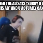 I swear I feel like breaking the 4th wall | WHEN THE AD SAYS "SORRY U CANT SKIP THIS AD" AND U ACTUALLY CANT SKIP IT | image tagged in gifs,advertising,sucks,idk what to put here | made w/ Imgflip video-to-gif maker