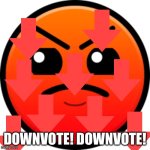 harder face | DOWNVOTE! DOWNVOTE! | image tagged in harder face | made w/ Imgflip meme maker
