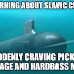 Submarine firing torpedo | ME LEARNING ABOUT SLAVIC CULTURE; SUDDENLY CRAVING PICKLED CABBAGE AND HARDBASS MUSIC | image tagged in submarine firing torpedo,slavic submarine | made w/ Imgflip meme maker