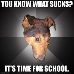 Depression Dog | YOU KNOW WHAT SUCKS? IT'S TIME FOR SCHOOL. | image tagged in memes,depression dog | made w/ Imgflip meme maker