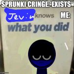 Jevin knows what U did | SPRUNKI CRINGE:*EXISTS*; ME: | image tagged in sprunki,memes | made w/ Imgflip meme maker