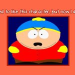 i used to like eric cartman but now i don't | image tagged in i used to like this character but now i don't,south park,garbage,eric cartman,gay,trash can | made w/ Imgflip meme maker