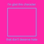 i'm glad this character don't get hate