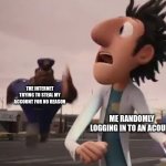 Officer Earl Running | THE INTERNET TRYING TO STEAL MY ACCOUNT FOR NO REASON; ME RANDOMLY LOGGING IN TO AN ACOUNT | image tagged in officer earl running | made w/ Imgflip meme maker