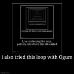 i also tried this loop with Ogum | | image tagged in funny,demotivationals | made w/ Imgflip demotivational maker