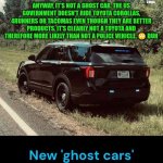 Funny | ANYWAY, IT'S NOT A GHOST CAR. THE US GOVERNMENT DOESN'T RIDE TOYOTA COROLLAS, 4RUNNERS OR TACOMAS EVEN THOUGH THEY ARE BETTER PRODUCTS. IT'S CLEARLY NOT A TOYOTA AND THEREFORE MORE LIKELY THAN NOT A POLICE VEHICLE. 🙄 DUH | image tagged in funny,police car,fake,copycat,those who know,what if i told you | made w/ Imgflip meme maker
