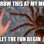 BIG spuder | THROW THIS AT MY MOM; LET THE FUN BEGIN :) | image tagged in big spiders | made w/ Imgflip meme maker