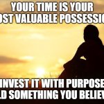Positive motivation in life | YOUR TIME IS YOUR MOST VALUABLE POSSESSION; INVEST IT WITH PURPOSE
BUILD SOMETHING YOU BELIEVE IN | image tagged in positive motivation in life | made w/ Imgflip meme maker