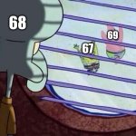 Squidward window | 68; 69; 67 | image tagged in squidward window | made w/ Imgflip meme maker