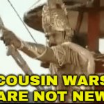 "Cousin Wars" Are Not New | "COUSIN WARS"
ARE NOT NEW | image tagged in gifs,first world problems,religion,death,god,parents | made w/ Imgflip video-to-gif maker
