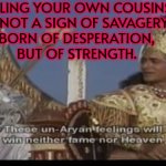 Killing Your Own Cousins Is Not A Sign Of Savagery Born Of Desperation, But Of Strength. | KILLING YOUR OWN COUSINS
IS NOT A SIGN OF SAVAGERY
BORN OF DESPERATION,
BUT OF STRENGTH. | image tagged in mahabharata,cousins,religion,hinduism,world war 3,murder | made w/ Imgflip meme maker