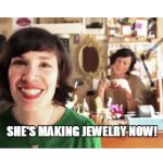She’s making jewelry now