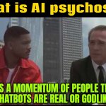 AI psychosis | What is AI psychosis? THERE IS A MOMENTUM OF PEOPLE THINKING
CHATBOTS ARE REAL OR GODLIKE | image tagged in men in black - people are dumb,chat,artificial intelligence,technology,god,dumb people | made w/ Imgflip meme maker