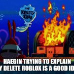 HAEGIN's HQ right now (fake) | HAEGIN TRYING TO EXPLAIN WHY DELETE ROBLOX IS A GOOD IDEA... | image tagged in krusty krab on fire,roblox,roblox meme | made w/ Imgflip meme maker
